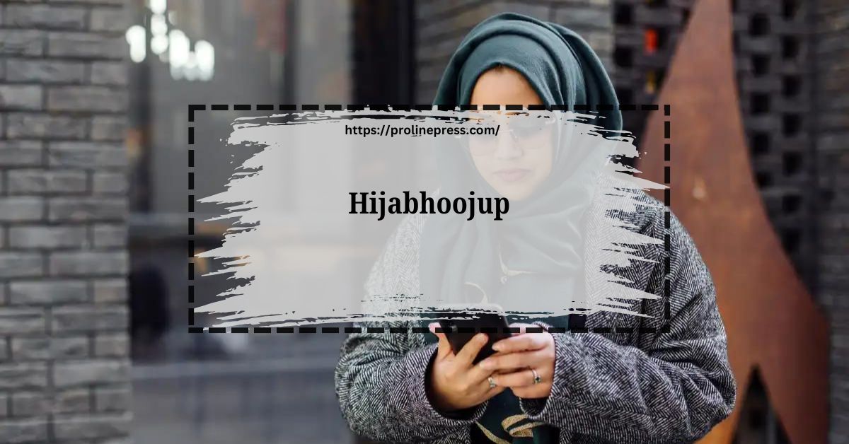 Hijabhoojup: A Comprehensive Guide to Its History, Significance, and Modern Relevance