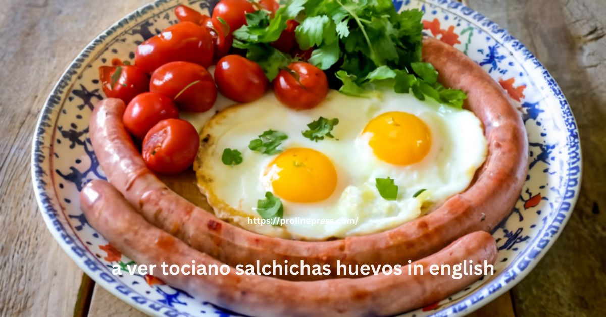 a ver tociano salchichas huevos in english